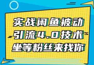 实战闲鱼被动引流4.0技术，坐等粉丝来找你，实操演示日加200+精准粉-牛课资源网