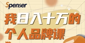 Spenser日入十万的个人品牌课,毕业3年上海买房,微信8个月赚百万-牛课资源网