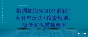 数据蛇淘宝2021最新三大补单玩法+稽查规则,降低90%被抓概率-牛课资源网
