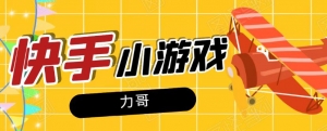 力哥快手小游戏项目:零门槛零基础,日赚600+新手稳定操作!-牛课资源网