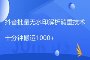 抖音批量无水印解析消重技术,十分钟搬运1000+-牛课资源网
