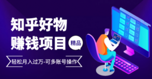 完整的知乎好物赚钱项目:轻松月入过万-可多账号操作,看完即刻上手-牛课资源网