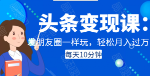 头条变现课:每天10分钟,像发朋友圈一样玩头条,轻松月入过万!-牛课资源网