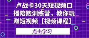 卢战卡30天短视频口播陪跑训练营,教你玩赚短视频【视频课程】-牛课资源网