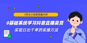 3天从小白到控盘大师,0基础系统学习抖音直播卖货 实现日出千单的实操方法-牛课资源网