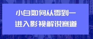 教你短视频赚钱玩法之小白如何从0到1快速进入影视解说赛道,轻松月入过万-牛课资源网
