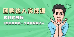 团购达人实操课，边吃边赚钱：0基础教你做一个团购探店达人-牛课资源网