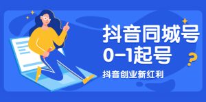 抖音同城号0-1起号,抖音创业新红利,2021年-2022年做同城号都不晚-牛课资源网