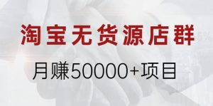 淘宝无货源店群月赚50000+项目，选品，上架，引流 详细操作教程！-牛课资源网