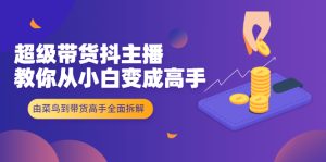 超级带货抖主播教你从小白变成高手,由菜鸟到带货高手全面拆解!-牛课资源网