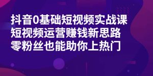 抖音0基础短视频实战课,短视频运营赚钱新思路,零粉丝也能助你上热门-牛课资源网