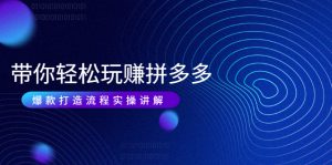 带你轻松玩赚拼多多:花的少 赚的多 爆款更简单 爆款打造流程实操讲解-牛课资源网
