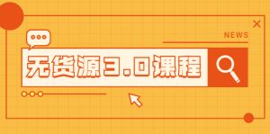 无货源3.0课程:三种玩法助你快速上手完成你店铺的起飞爆发-牛课资源网