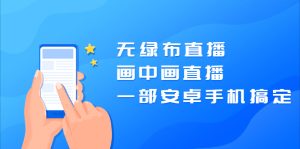 无绿布直播，画中画直播，一部安卓手机搞定【视频课程】-牛课资源网