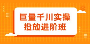 巨量千川实操投放进阶班，投放策略、方案，复盘模型和数据异常全套解决方法-牛课资源网