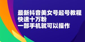最新抖音美女号起号教程,快速十万粉,一部手机就可以操作!-牛课资源网