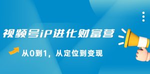 视频号iP进化财富营,从0到1,从定位到变现赚钱-牛课资源网