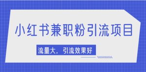 小红书引流项目，日引1000+兼职粉，流量大，引流效果好【视频课程】-牛课资源网