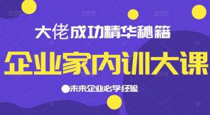 企业家内训大课,大佬成功精华秘籍首次揭秘,未来企业必学经验-牛课资源网