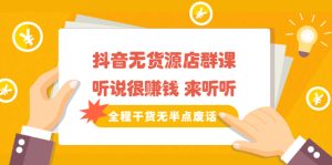 《抖音无货源店群课》听说很赚钱 来听听,全程干货无半点废话-牛课资源网