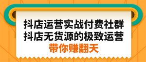 抖店运营实战付费社群,抖店无货源的极致运营带你赚翻天-牛课资源网
