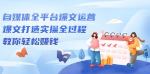 自媒体全平台爆文运营,爆文打造实操全过程,教你轻松赚钱【视频课程】-牛课资源网