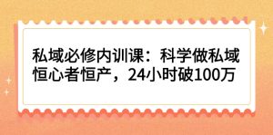 私域必修内训课：科学做私域，恒心者恒产，24小时破100万-牛课资源网