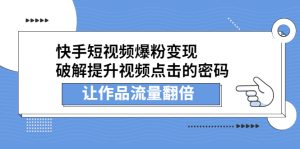 快手短视频爆粉变现,破解提升视频点击的密码,让作品流量翻倍-牛课资源网
