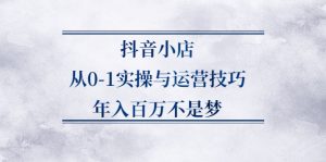 抖音小店从0-1实操与运营技巧,年入百万不是梦-牛课资源网