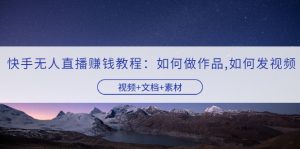 快手无人直播赚钱教程:如何做作品+发视频(视频+文档+素材)-牛课资源网