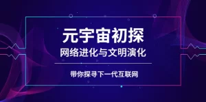 元宇宙初探:网络进化与文明演化,带你探寻下一代互联网-牛课资源网