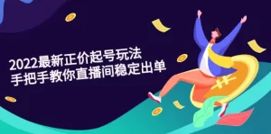 2022最新正价起号玩法：手把手教你直播间稳定出单-牛课资源网
