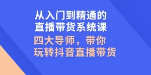 从入门到精通的直播带货系统课,四大导师,带你玩转抖音直播带货-牛课资源网