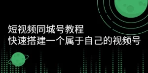 短视频同城号教程:快速搭建一个属于自己的视频号-牛课资源网