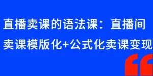直播卖课的语法课:直播间卖课模版化+公式化卖课变现-牛课资源网