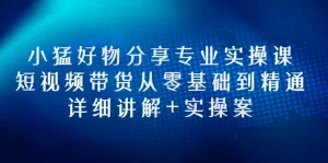 小猛好物分享专业实操课,短视频带货从零基础到精通,详细讲解+实操案-牛课资源网