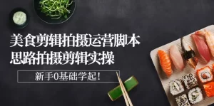 美食剪辑拍摄运营脚本思路拍摄剪辑实操,新手0基础学起!-牛课资源网