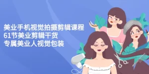 美业手机视觉拍摄剪辑课程61节美业剪辑干货,专属美业人视觉包装-牛课资源网