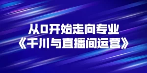从0开始走向专业《千川与直播间运营》93节视频课程-牛课资源网