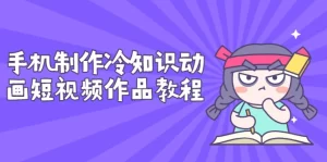 手机制作冷知识动画短视频作品教程,新手也可以操作(价值168元),牛课资源网最新副业创业项目视频教程-牛课资源网