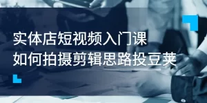 实体店短视频入门课,如何拍摄剪辑思路投抖+价值999元,牛课资源网最新副业创业项目视频教程-牛课资源网