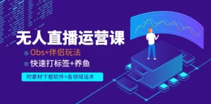 无人直播运营课：Obs+伴侣玩法 快速打标签+养鱼（附素材下载软件+各领话术)，牛课资源网最新副业创业项目视频教程-牛课资源网