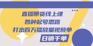 直播带货线上课：各种起号思路，打出百万播放量视频+日销千单，牛课资源网最新副业创业项目视频教程-牛课资源网
