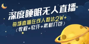 深度睡眠无人直播:每场直播在线人数达2W+(教程+软件+素材打包),抖音无人直播,牛课资源网最新副业创业项目视频教程-牛课资源网
