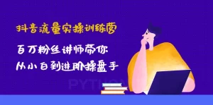 抖音流量实操训练营:百万粉丝讲师带你从小白到进阶操盘手,牛课资源网最新副业创业项目视频教程-牛课资源网