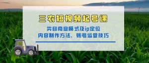 三农短视频起号课:三农类目商业模式及ip定位,内容制作方法,账号运营技巧,牛课资源网最新副业创业项目视频教程-牛课资源网