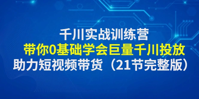 图片[1]-千川实战训练营：带你0基础学会巨量千川投放，助力短视频带货（21节完整版）抖音抖加广告投放，抖音短视频带货从入门到精通从0到1到100，带货王课程宝典圣经，牛课资源网3月最新副业创业项目视频教程-牛课资源网