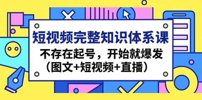 图片[1]-短视频完整知识体系课，不存在起号，开始就爆发（图文+短视频+直播），起底短视频前世今生十八代，一次性搞懂短视频，运营手法，内容制作，投放技巧，项目玩法，理论支撑，底层实操，0-1，1-N，短视频课程观止，牛课资源网，副业创业项目-牛课资源网