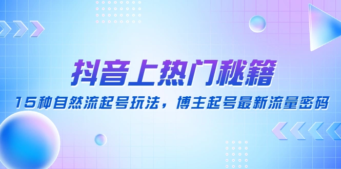 图片[1]-抖音上热门秘籍：15种自然流起号玩法，博主起号最新免费流量密码，抖音工具介绍，抖音起号案例拆解，牛课资源网3月最新副业创业项目视频教程-牛课资源网