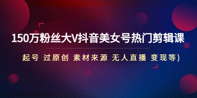 图片[1]-150万粉丝大V抖音美女号热门剪辑课(起号 过原创 素材来源 无人直播 变现)，抖音短视频，抖音短视频剪辑，抖音短视频原创，抖音无人直播，抖音变现，牛课资源网4月最新副业创业项目视频教程-牛课资源网